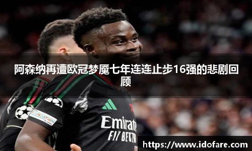 阿森纳再遭欧冠梦魇七年连连止步16强的悲剧回顾